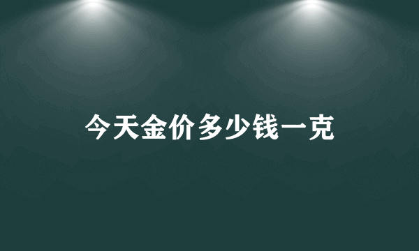 今天金价多少钱一克