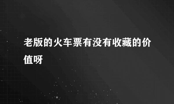 老版的火车票有没有收藏的价值呀