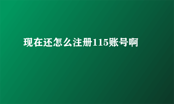 现在还怎么注册115账号啊