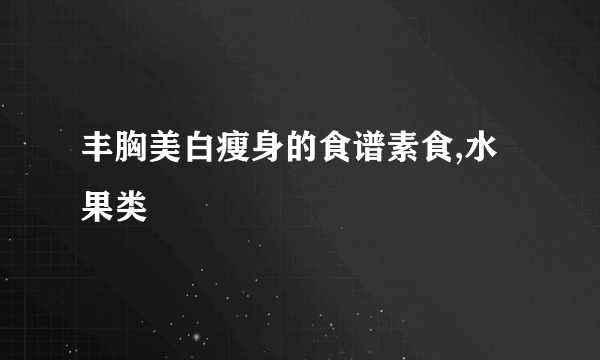 丰胸美白瘦身的食谱素食,水果类