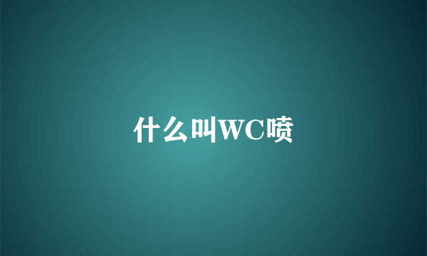 什么叫WC喷