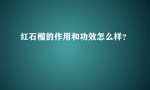 红石榴的作用和功效怎么样？