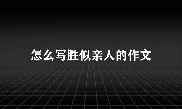 怎么写胜似亲人的作文