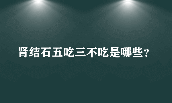 肾结石五吃三不吃是哪些？