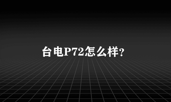 台电P72怎么样？