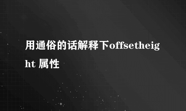 用通俗的话解释下offsetheight 属性