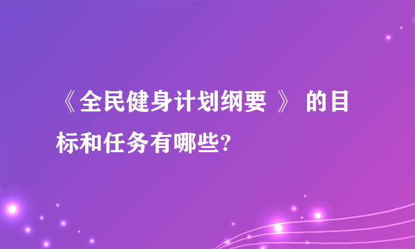 《全民健身计划纲要 》 的目标和任务有哪些?