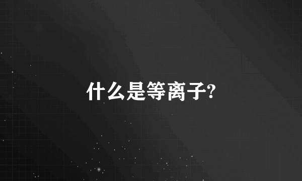 什么是等离子?