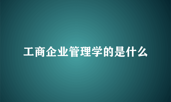 工商企业管理学的是什么