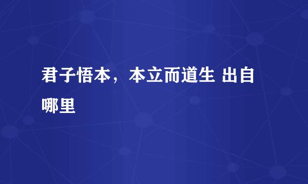 君子悟本，本立而道生 出自哪里