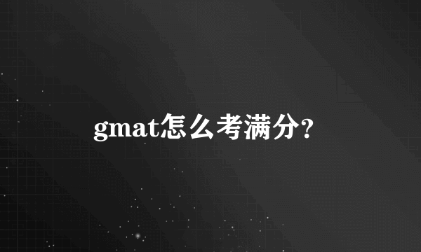 gmat怎么考满分？