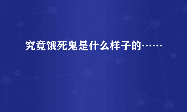 究竟饿死鬼是什么样子的……