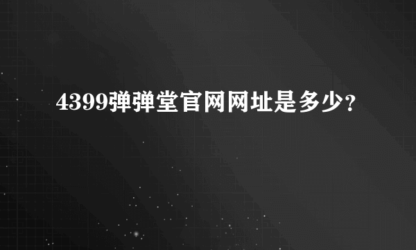 4399弹弹堂官网网址是多少？