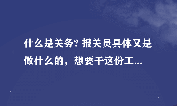 什么是关务? 报关员具体又是做什么的，想要干这份工作需要什么条件？