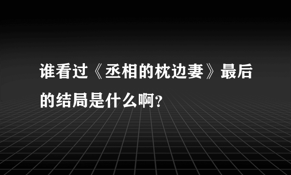 谁看过《丞相的枕边妻》最后的结局是什么啊？