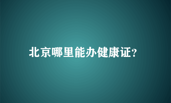 北京哪里能办健康证？