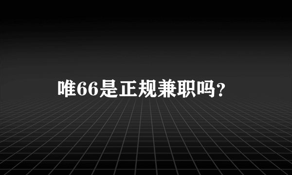 唯66是正规兼职吗？