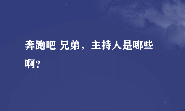 奔跑吧 兄弟，主持人是哪些啊？