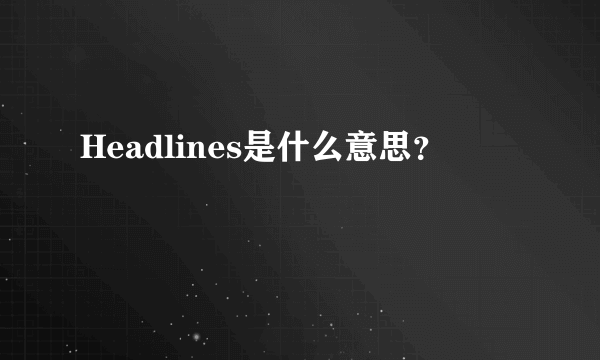 Headlines是什么意思？