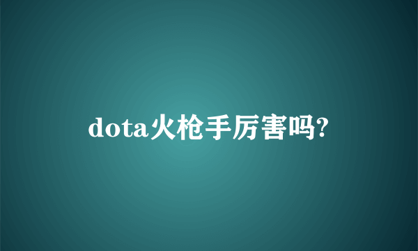 dota火枪手厉害吗?