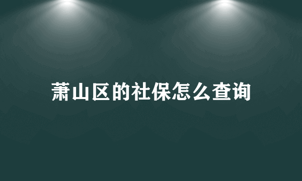 萧山区的社保怎么查询