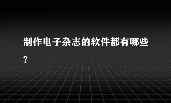 制作电子杂志的软件都有哪些？