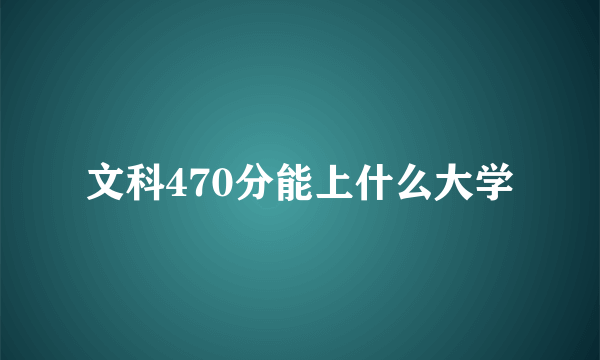 文科470分能上什么大学