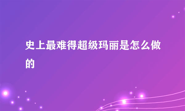 史上最难得超级玛丽是怎么做的