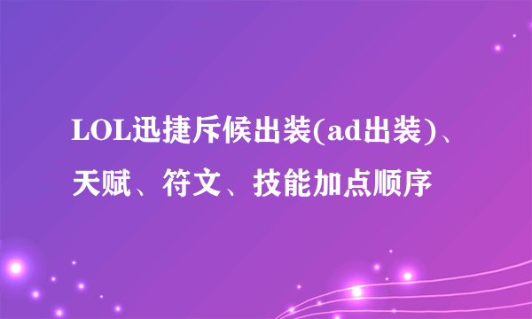 LOL迅捷斥候出装(ad出装)、天赋、符文、技能加点顺序