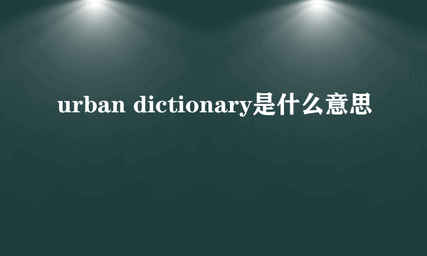 urban dictionary是什么意思