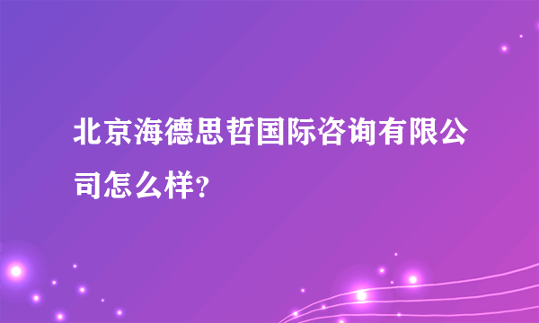 北京海德思哲国际咨询有限公司怎么样？