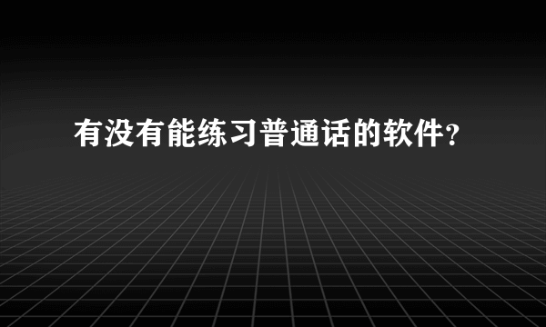 有没有能练习普通话的软件？