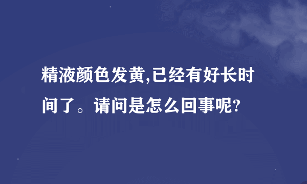 精液颜色发黄,已经有好长时间了。请问是怎么回事呢?