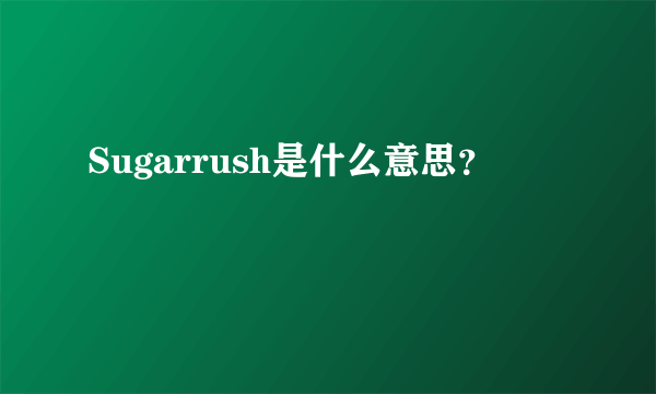 Sugarrush是什么意思？