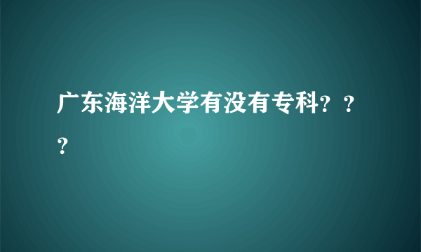 广东海洋大学有没有专科？？？