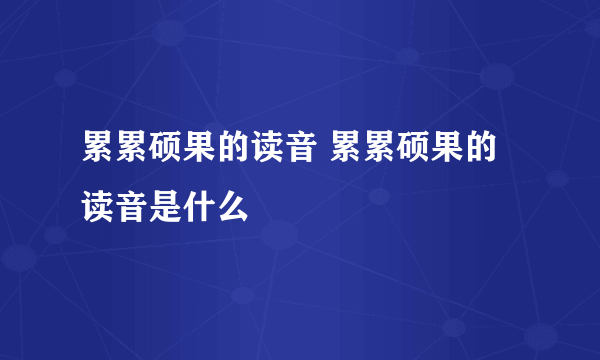 累累硕果的读音 累累硕果的读音是什么