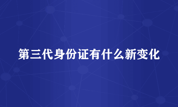 第三代身份证有什么新变化