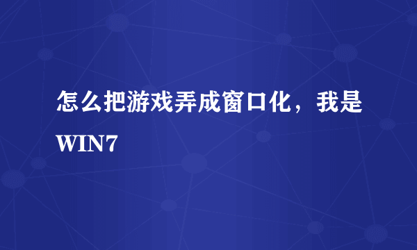 怎么把游戏弄成窗口化，我是WIN7