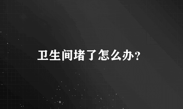 卫生间堵了怎么办？