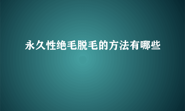 永久性绝毛脱毛的方法有哪些