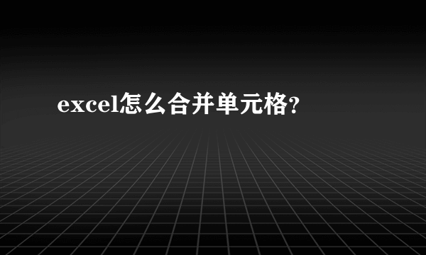 excel怎么合并单元格？