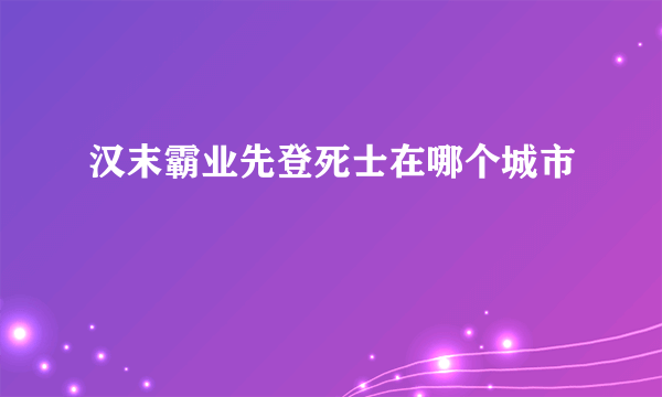 汉末霸业先登死士在哪个城市