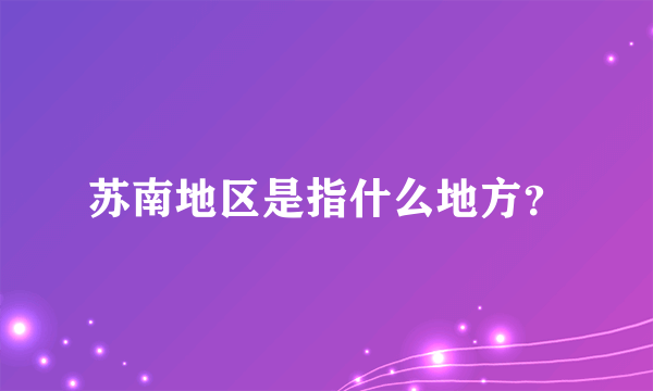 苏南地区是指什么地方？