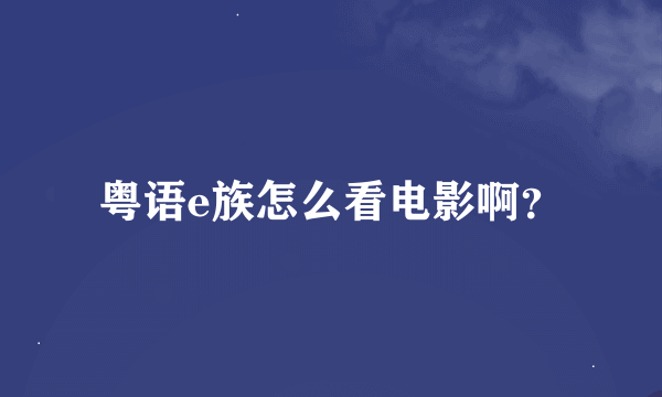 粤语e族怎么看电影啊？