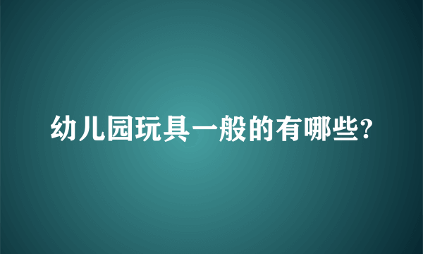 幼儿园玩具一般的有哪些?