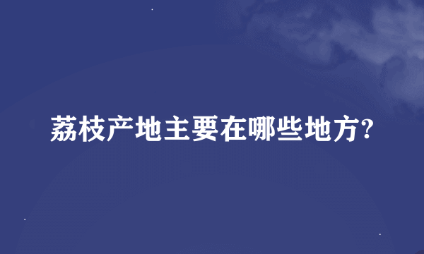 荔枝产地主要在哪些地方?