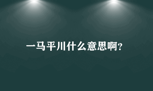 一马平川什么意思啊？