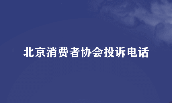 北京消费者协会投诉电话