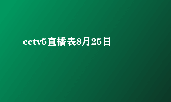 cctv5直播表8月25日