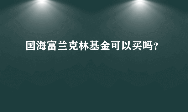 国海富兰克林基金可以买吗？